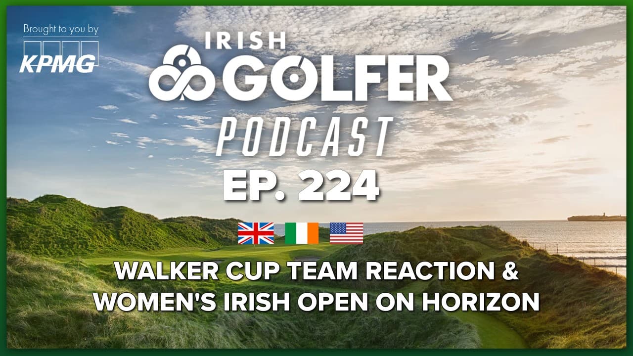 Ep.224 | Walker Cup team reaction & Women's Irish Open on horizon