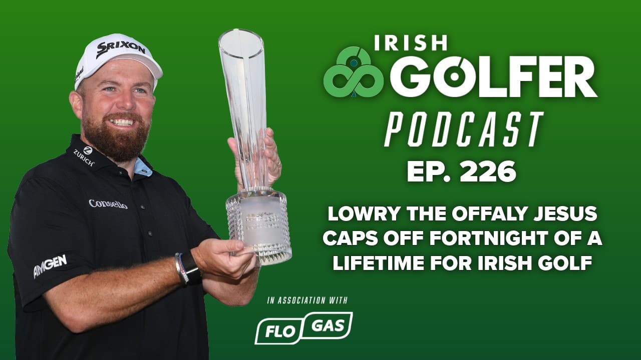 Ep.226 | Lowry the Offaly Jesus caps off fortnight of a lifetime for Irish golf
